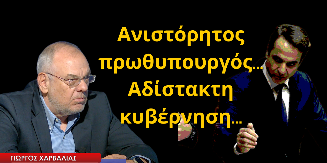 «Ανιστόρητος πρωθυπουργός, αδίστακτη κυβέρνηση»-Γιώργος Χαρβαλιάς