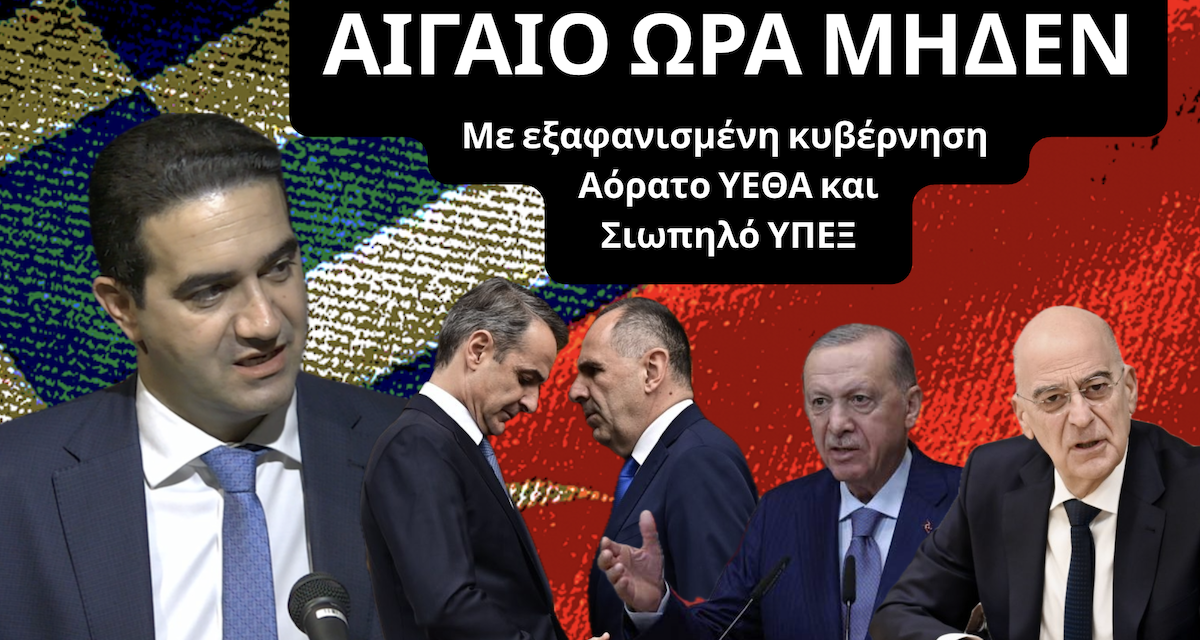 ΑΙΓΑΙΟ ΩΡΑ ΜΗΔΕΝ με εξαφανισμένη κυβέρνηση, αόρατο ΥΕΘΑ, σιωπηλό ΥΠΕΞ- Μιχάλης Κατρίνης