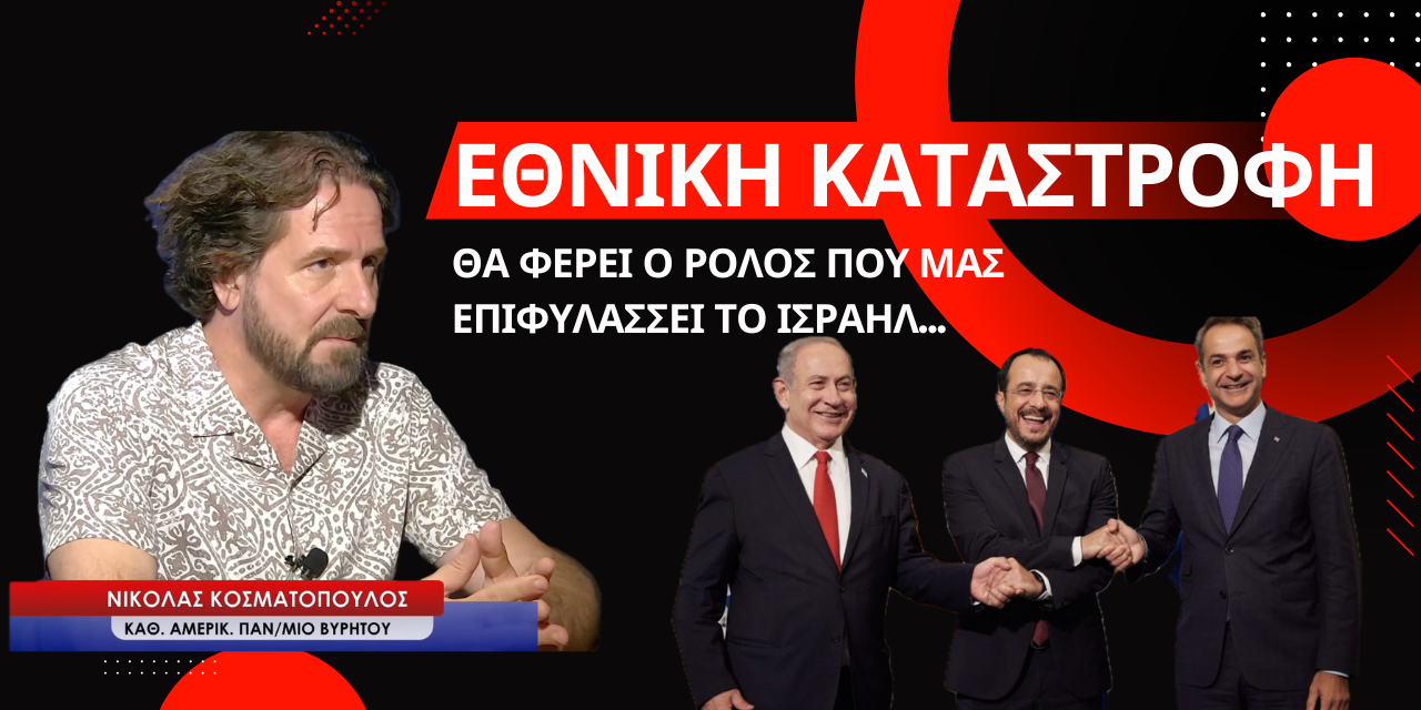 «Ο ρόλος που μας επιφυλάσσει το Ισραήλ, οδηγεί σε εθνική καταστροφή»-Ν.Κοσματόπουλος