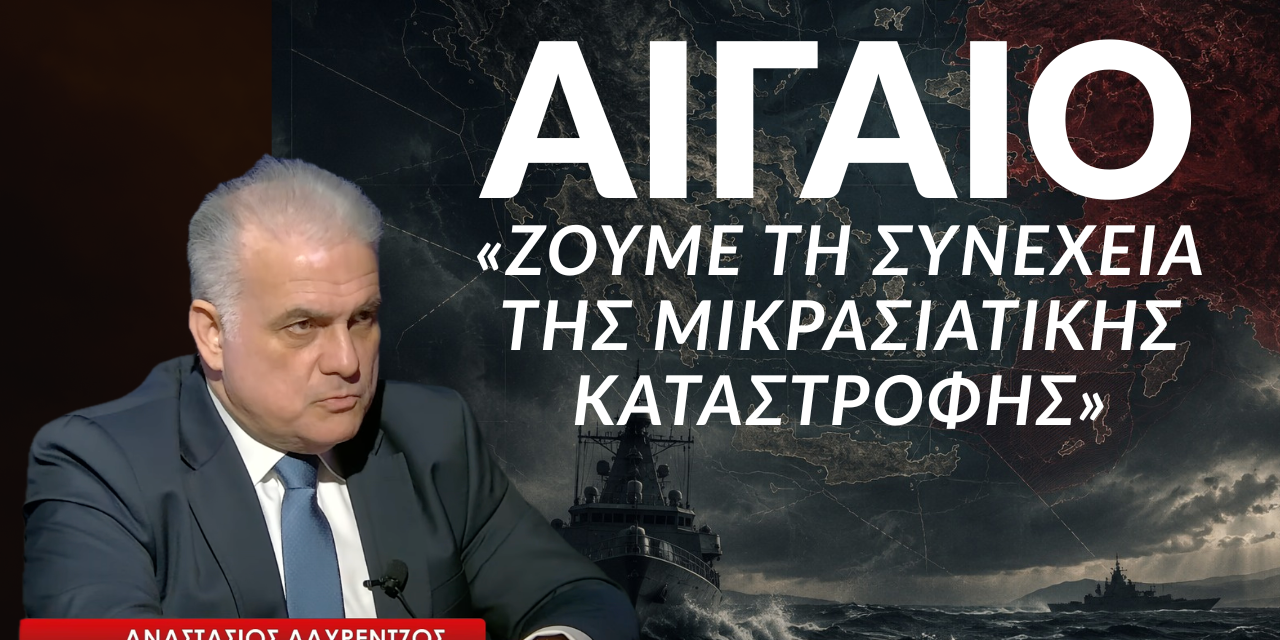 ΑΙΓΑΙΟ: «Ζούμε τη συνέχεια της Μικρασιατικής Καταστροφής»- Αναστάσιος Λαυρέντζος