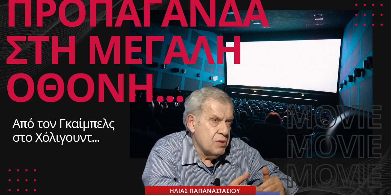 ΠΡΟΠΑΓΑΝΔΑ στη μεγάλη οθόνη! Από τον Γκαίμπελς στο Χόλιγουντ- Ηλίας Παπαναστασίου