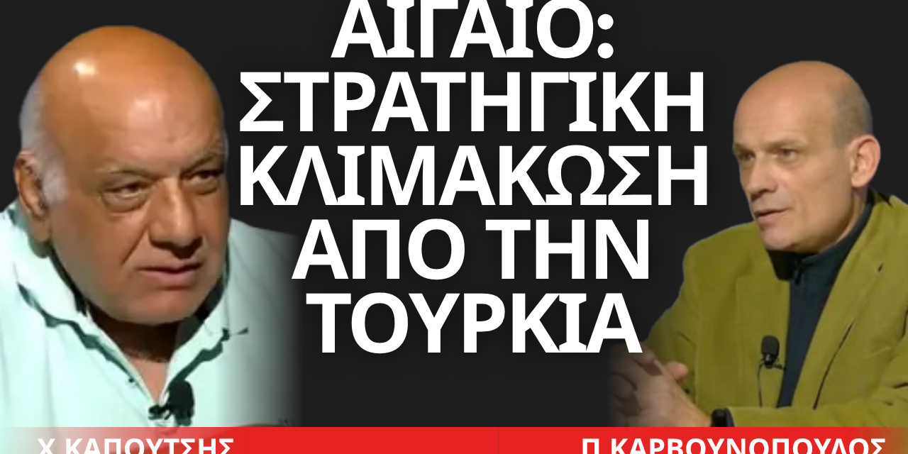 «Στρατηγική κλιμάκωση από την Τουρκία»- Χρήστος Καπούτσης