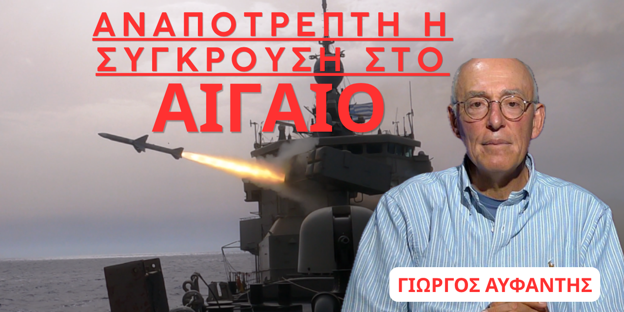 «ΑΝΑΠΟΤΡΕΠΤΗ η σύγκρουση με την Τουρκία»- Γιώργος Αϋφαντής