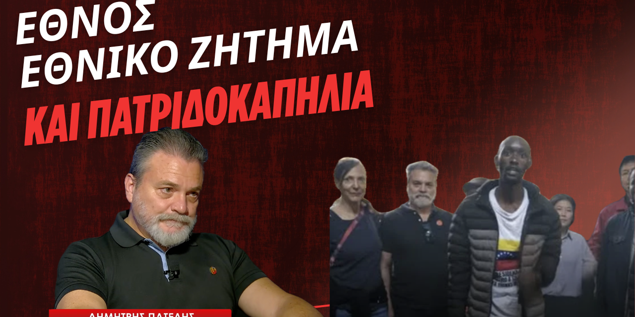 Έθνος, εθνικό ζήτημα και πατριδοκαπηλία! Δημήτρης Πατέλης