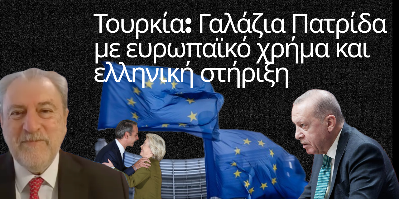 Τουρκία: Γαλάζια Πατρίδα με ευρωπαϊκό χρήμα και ελληνική στήριξη-Νότης Μαριάς