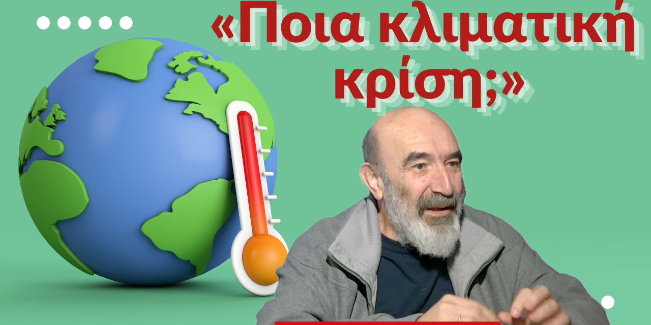 «Ποια κλιματική κρίση; Πολιτικό αφήγημα από το οποίο κερδίζουν λίγοι»- Δημήτρης Κουτσογιάννης