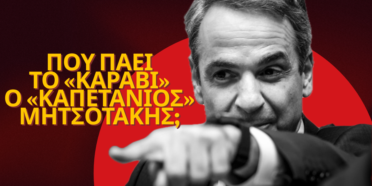 Που πάει το «καράβι» ο «καπετάνιος» Μητσοτάκης; Χρήστος Καπούτσης
