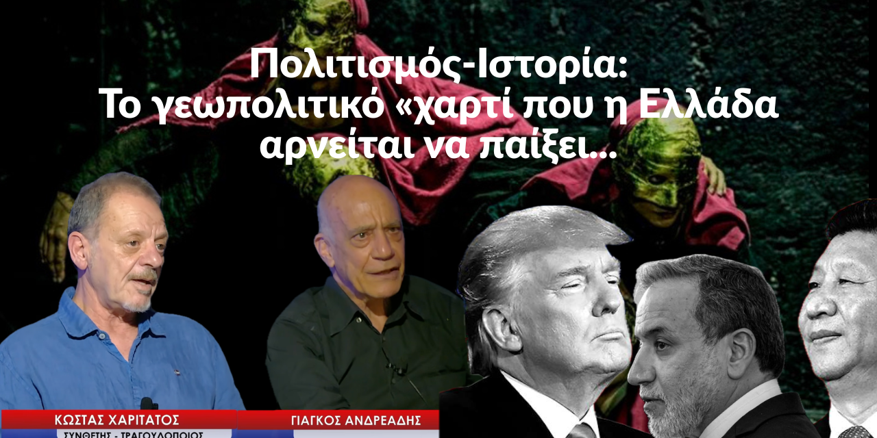 Πολιτισμός-Ιστορία: Το γεωπολιτικό χαρτί που η Ελλάδα αρνείται να παίξει-Γ.Ανδρεάδης και Κ.Χαριτάτος