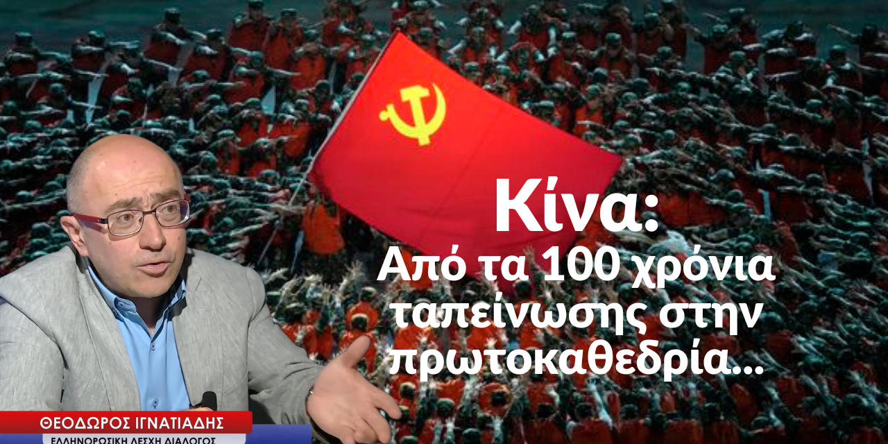 Κίνα: Από τα 100 χρόνια ταπείνωσης στην πρωτοκαθεδρία- Θεόδωρος Ιγνατιάδης