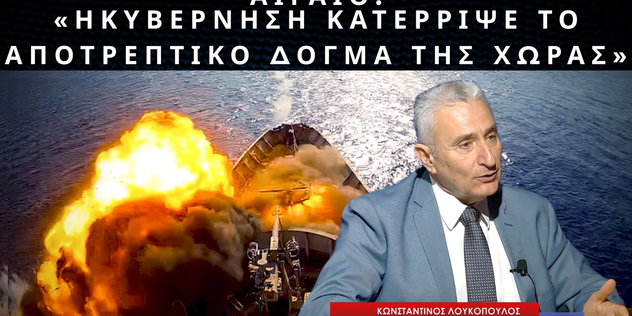 ΑΙΓΑΙΟ: «Η κυβέρνηση κατέρριψε το δόγμα αποτροπής έναντι της Τουρκίας»! Κων. Λουκόπουλος