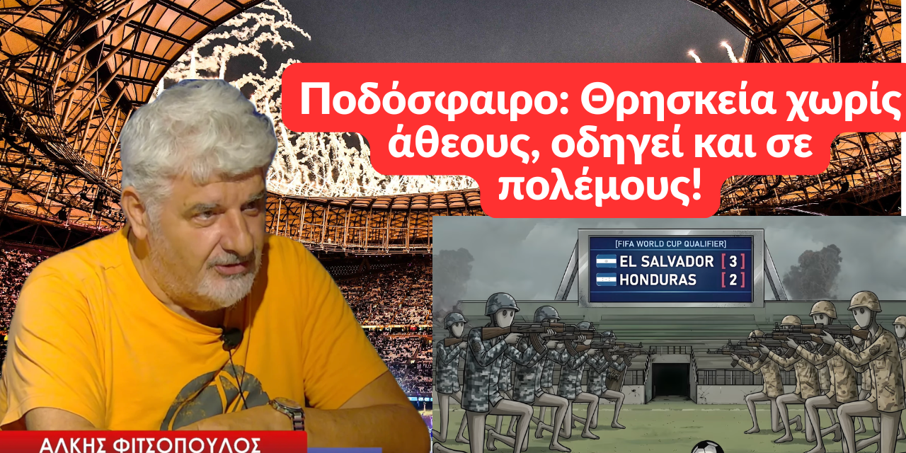 Μουντιάλ: Ποδόσφαιρο μία θρησκεία δίχως άθεους για την οποία έγινε και πόλεμος! Άλκης Φιτσόπουλος