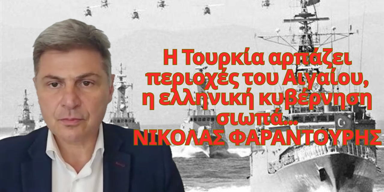 Η Τουρκία αρπάζει περιοχές του Αιγαίου, η ελληνική κυβέρνηση σιωπά-Νικόλας Φαραντούρης