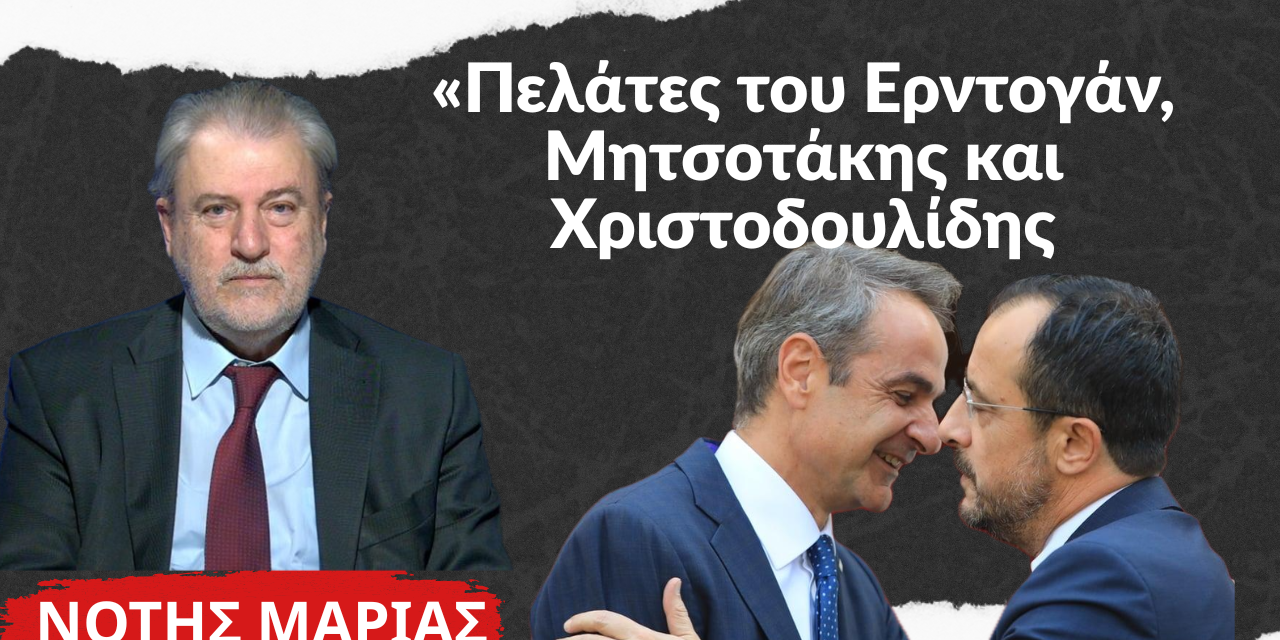 «Μητσοτάκης- Χριστοδουλίδης οι καλύτεροι πελάτες του Ερντογάν»- Νότης Μαριάς
