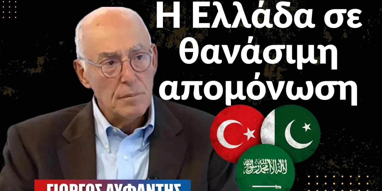 Η Ελλάδα σε θανάσιμη απομόνωση, ποιοι την καταδίκασαν τι πρέπει να αλλάξει-Γιώργος Αυφαντής