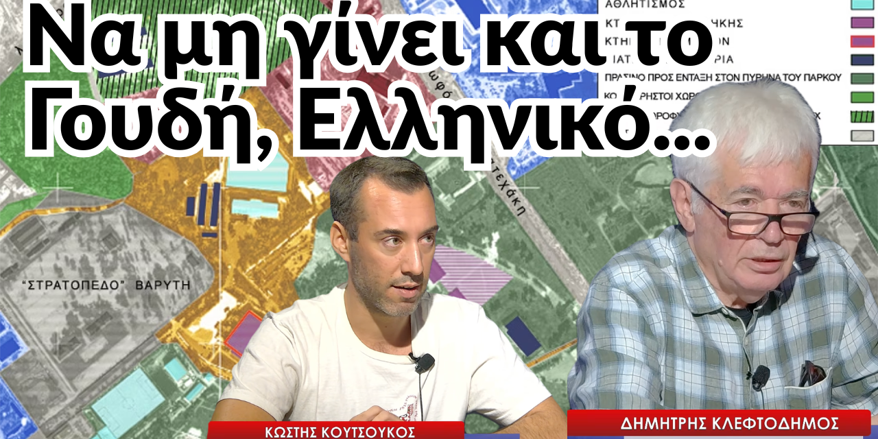 Να μη γίνει και το Γουδή Ελληνικό! Δημ. Κλεφτοδήμος-Κ.Κουτσούκος
