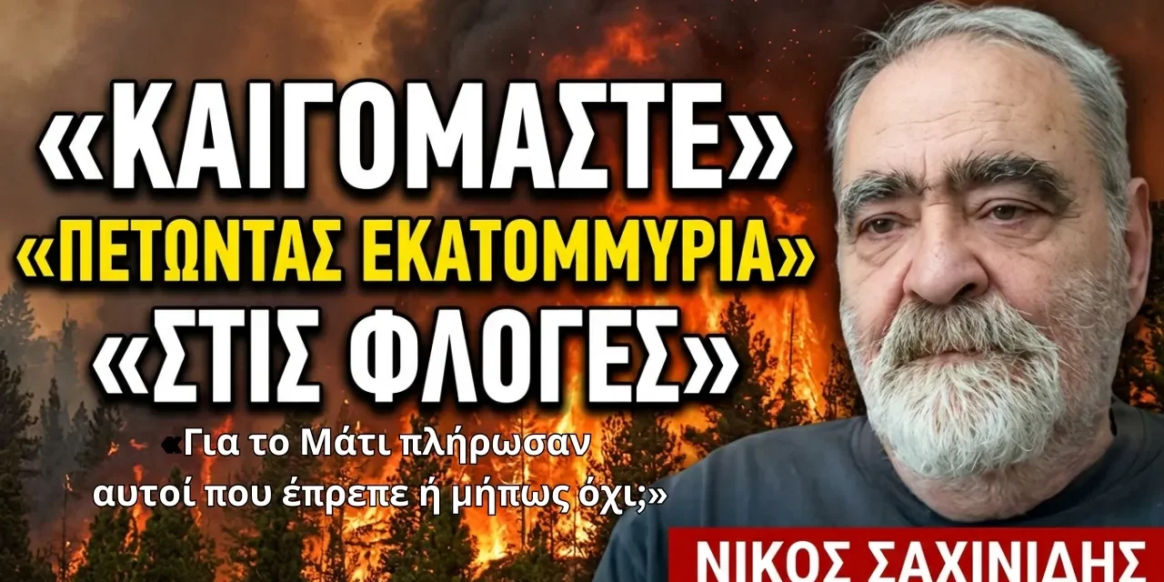 Εκατομμύρια στις φλόγες και πλήρωσαν τελικά αυτοί που έπρεπε για το Μάτι; Νίκος Σαχινίδης