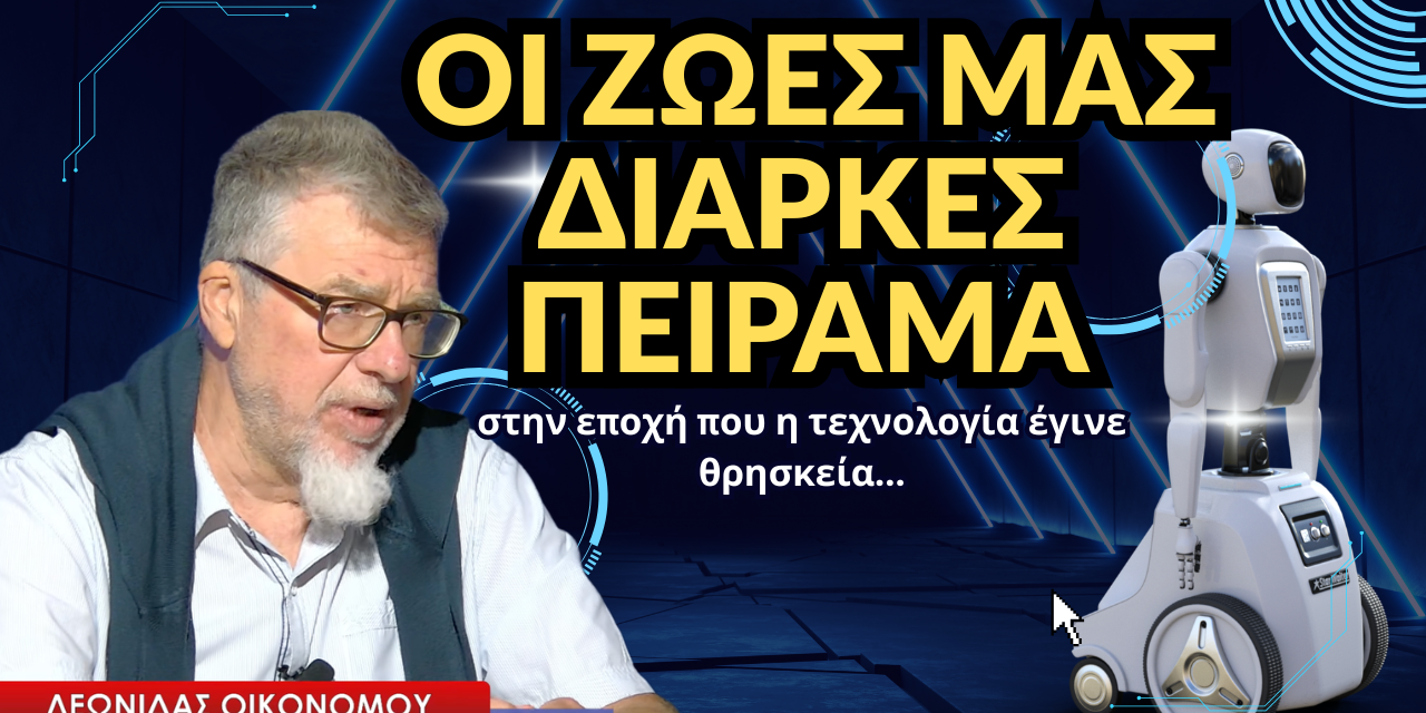 «Οι ζωές μας διαρκές πείραμα-Η τεχνολογία έγινε θρησκεία»! Λεωνίδας Οικονόμου